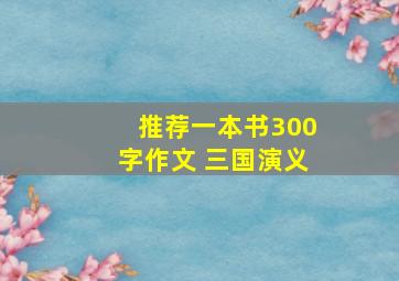 推荐一本书300字作文 三国演义